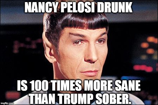 Condescending Spock | NANCY PELOSI DRUNK IS 100 TIMES MORE SANE 
THAN TRUMP SOBER. | image tagged in condescending spock | made w/ Imgflip meme maker