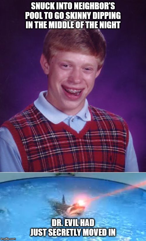 SNUCK INTO NEIGHBOR'S POOL TO GO SKINNY DIPPING IN THE MIDDLE OF THE NIGHT; DR. EVIL HAD JUST SECRETLY MOVED IN | image tagged in memes,bad luck brian,laser sharks | made w/ Imgflip meme maker