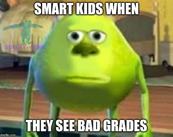 Monsters Inc | SMART KIDS WHEN; THEY SEE BAD GRADES | image tagged in monsters inc | made w/ Imgflip meme maker