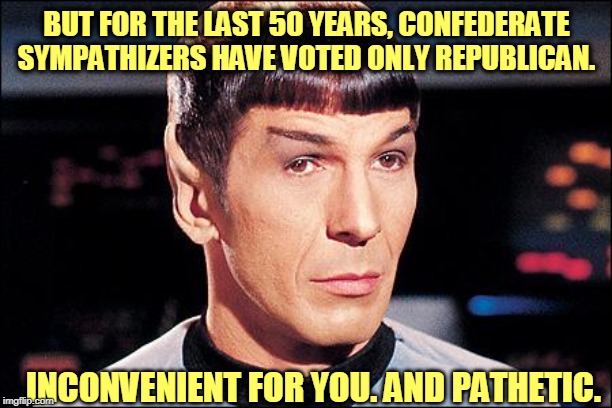 Condescending Spock | BUT FOR THE LAST 50 YEARS, CONFEDERATE SYMPATHIZERS HAVE VOTED ONLY REPUBLICAN. INCONVENIENT FOR YOU. AND PATHETIC. | image tagged in condescending spock | made w/ Imgflip meme maker