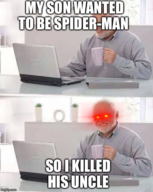 Hide the Pain Harold | MY SON WANTED TO BE SPIDER-MAN; SO I KILLED HIS UNCLE | image tagged in memes,hide the pain harold | made w/ Imgflip meme maker