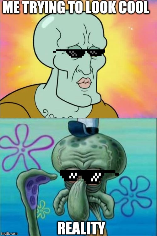 Squidward Meme | ME TRYING TO LOOK COOL; REALITY | image tagged in memes,squidward | made w/ Imgflip meme maker