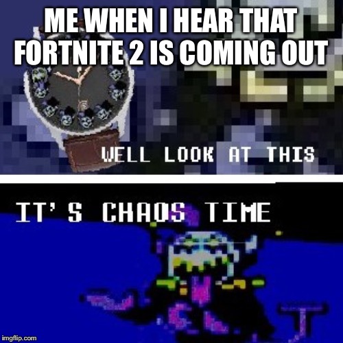 Chaos time | ME WHEN I HEAR THAT FORTNITE 2 IS COMING OUT | image tagged in chaos time | made w/ Imgflip meme maker
