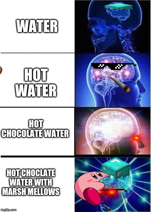 Expanding Brain | WATER; HOT WATER; HOT CHOCOLATE WATER; HOT CHOCLATE WATER WITH MARSH MELLOWS | image tagged in memes,expanding brain | made w/ Imgflip meme maker