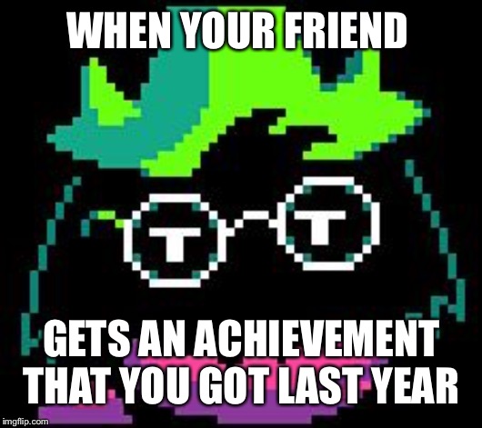 Non-Impressed Ralsei | WHEN YOUR FRIEND; GETS AN ACHIEVEMENT THAT YOU GOT LAST YEAR | image tagged in non-impressed ralsei | made w/ Imgflip meme maker