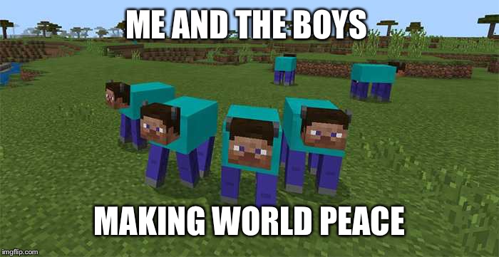 me and the boys | ME AND THE BOYS MAKING WORLD PEACE | image tagged in me and the boys | made w/ Imgflip meme maker