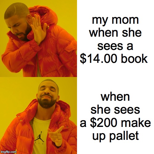 Drake Hotline Bling Meme | my mom when she sees a $14.00 book; when she sees a $200 make up pallet | image tagged in memes,drake hotline bling | made w/ Imgflip meme maker