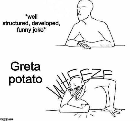 Wheeze | *well structured, developed, funny joke* Greta potato | image tagged in wheeze | made w/ Imgflip meme maker