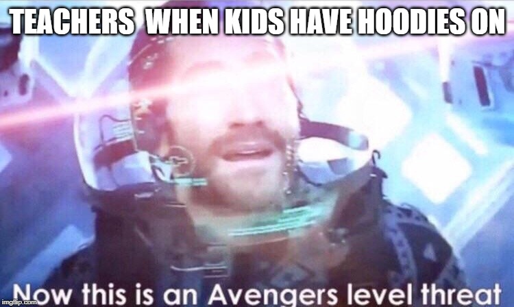 Now this is an avengers level threat | TEACHERS  WHEN KIDS HAVE HOODIES ON | image tagged in now this is an avengers level threat | made w/ Imgflip meme maker