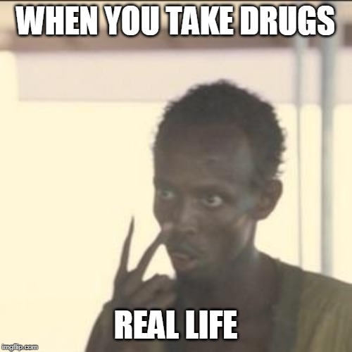 Look At Me Meme | WHEN YOU TAKE DRUGS; REAL LIFE | image tagged in memes,look at me | made w/ Imgflip meme maker