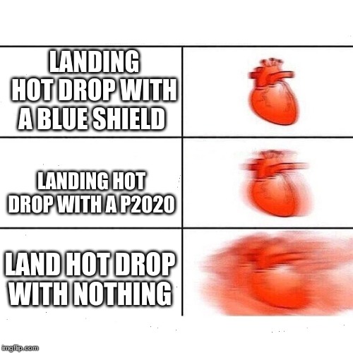 true for hot dropers | LANDING HOT DROP WITH A BLUE SHIELD; LANDING HOT DROP WITH A P2020; LAND HOT DROP WITH NOTHING | image tagged in my heart | made w/ Imgflip meme maker