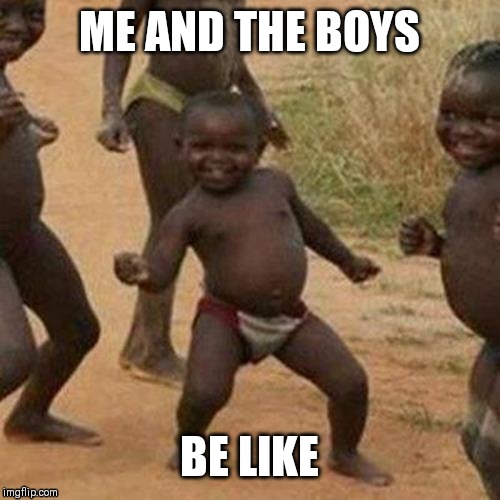 Third World Success Kid Meme | ME AND THE BOYS; BE LIKE | image tagged in memes,third world success kid | made w/ Imgflip meme maker