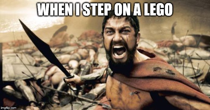 Sparta Leonidas | WHEN I STEP ON A LEGO | image tagged in memes,sparta leonidas | made w/ Imgflip meme maker