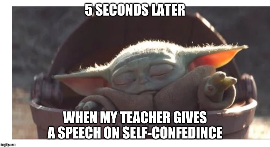 Baby yoda sleeping | 5 SECONDS LATER; WHEN MY TEACHER GIVES A SPEECH ON SELF-CONFEDINCE | image tagged in baby yoda sleeping | made w/ Imgflip meme maker