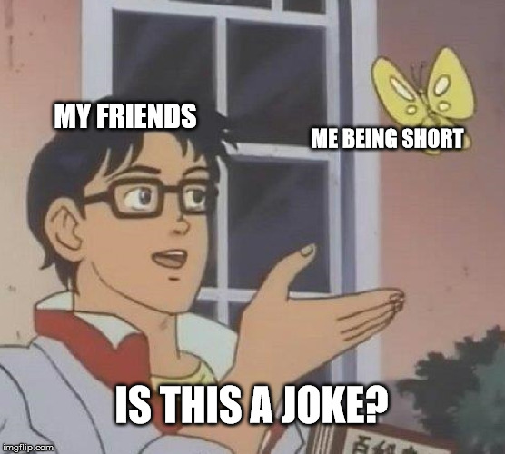 Is This A Pigeon Meme | MY FRIENDS; ME BEING SHORT; IS THIS A JOKE? | image tagged in memes,is this a pigeon | made w/ Imgflip meme maker
