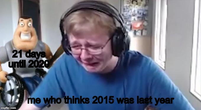 CallMeCarson Crying Next to Joe Swanson | 21 days until 2020; me who thinks 2015 was last year | image tagged in callmecarson crying next to joe swanson | made w/ Imgflip meme maker