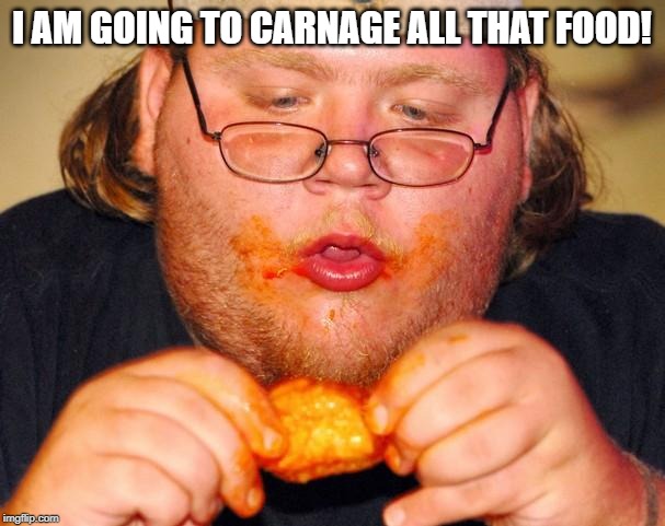 fat guy eating wings | I AM GOING TO CARNAGE ALL THAT FOOD! | image tagged in fat guy eating wings | made w/ Imgflip meme maker