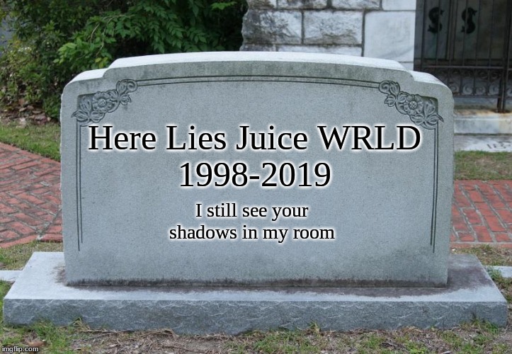 We Miss Juice WRLD! :'( :'( | Here Lies Juice WRLD
1998-2019; I still see your shadows in my room | image tagged in gravestone | made w/ Imgflip meme maker