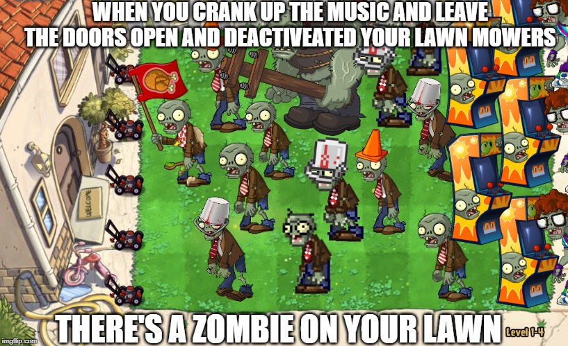 WHEN YOU CRANK UP THE MUSIC AND LEAVE THE DOORS OPEN AND DEACTIVEATED YOUR LAWN MOWERS; THERE'S A ZOMBIE ON YOUR LAWN | made w/ Imgflip meme maker