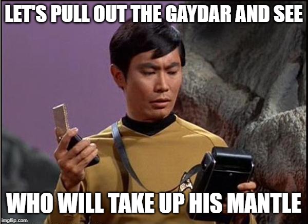 gaydar sulu star trek | LET'S PULL OUT THE GAYDAR AND SEE WHO WILL TAKE UP HIS MANTLE | image tagged in gaydar sulu star trek | made w/ Imgflip meme maker