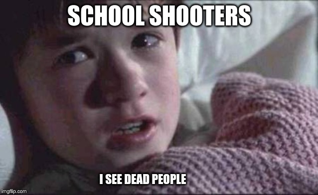 I See Dead People Meme | SCHOOL SHOOTERS; I SEE DEAD PEOPLE | image tagged in memes,i see dead people | made w/ Imgflip meme maker