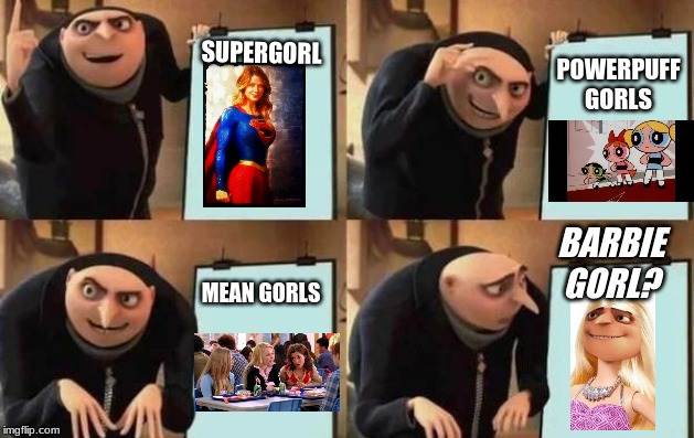 Gru's Plan | SUPERGORL; POWERPUFF GORLS; BARBIE GORL? MEAN GORLS | image tagged in gru's plan | made w/ Imgflip meme maker