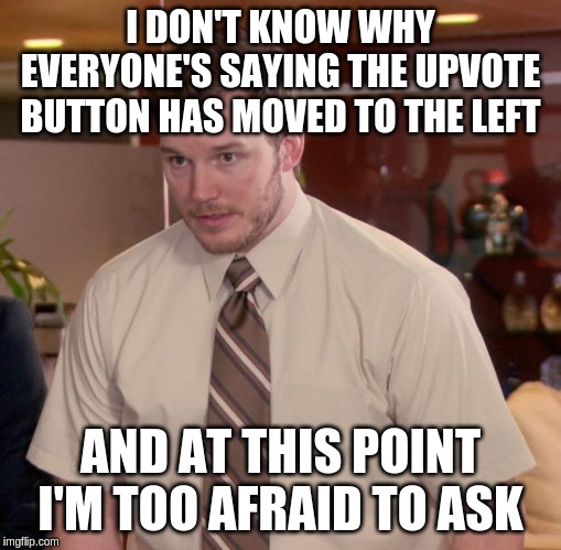 Afraid To Ask Andy | I DON'T KNOW WHY EVERYONE'S SAYING THE UPVOTE BUTTON HAS MOVED TO THE LEFT; AND AT THIS POINT I'M TOO AFRAID TO ASK | image tagged in memes,afraid to ask andy,AdviceAnimals | made w/ Imgflip meme maker