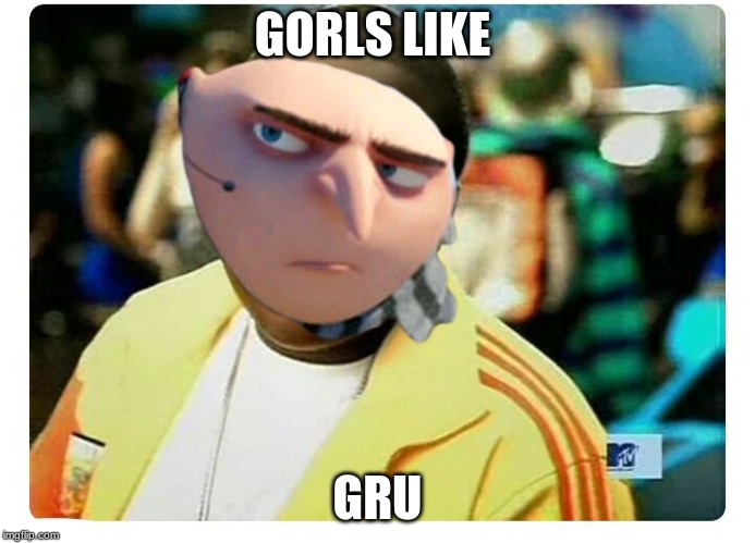 Gorls | GORLS LIKE; GRU | image tagged in gorls | made w/ Imgflip meme maker