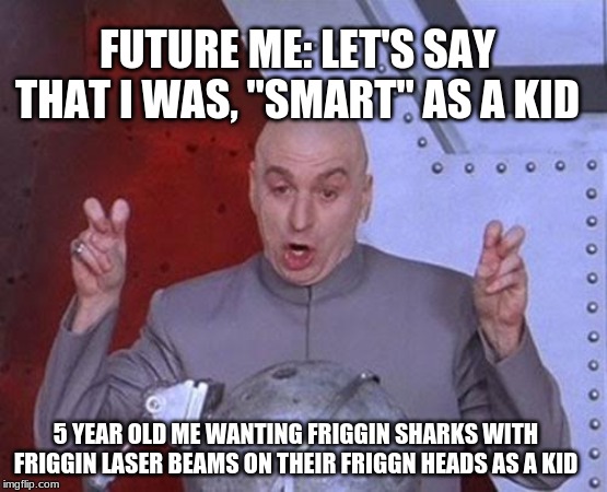 Dr Evil Laser Meme | FUTURE ME: LET'S SAY THAT I WAS, "SMART" AS A KID; 5 YEAR OLD ME WANTING FRIGGIN SHARKS WITH FRIGGIN LASER BEAMS ON THEIR FRIGGN HEADS AS A KID | image tagged in memes,dr evil laser | made w/ Imgflip meme maker