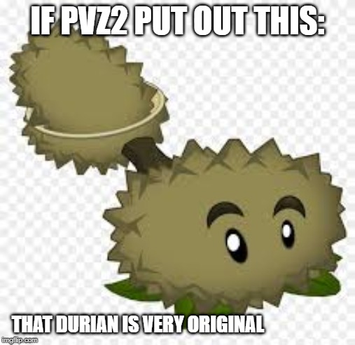 IF PVZ2 PUT OUT THIS:; THAT DURIAN IS VERY ORIGINAL | made w/ Imgflip meme maker
