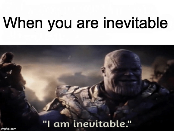 Thanos is inevitable. | When you are inevitable | image tagged in i am inevitable thanos snap | made w/ Imgflip meme maker