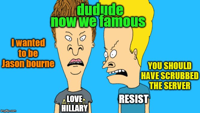 Ted Cruz made them famous | now we famous; dudude; I wanted to be Jason bourne; YOU SHOULD HAVE SCRUBBED THE SERVER; RESIST; LOVE
HILLARY | image tagged in bevis and butthead,memes | made w/ Imgflip meme maker
