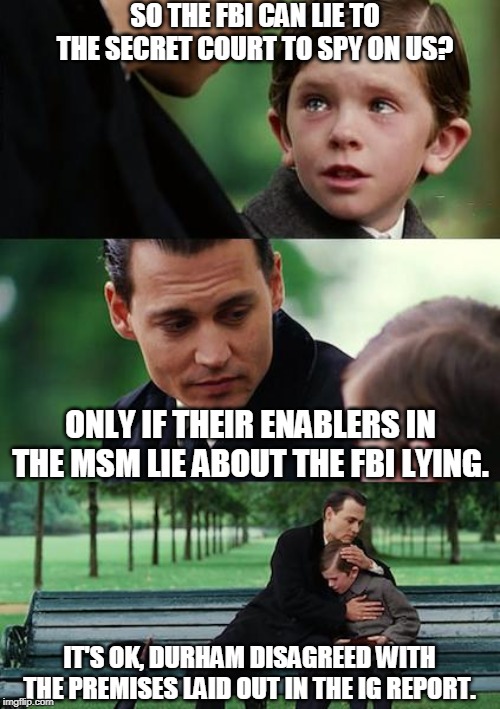 Finding Neverland Meme | SO THE FBI CAN LIE TO THE SECRET COURT TO SPY ON US? ONLY IF THEIR ENABLERS IN THE MSM LIE ABOUT THE FBI LYING. IT'S OK, DURHAM DISAGREED WI | image tagged in memes,finding neverland | made w/ Imgflip meme maker