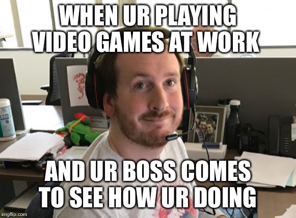 Ryan_MEME | WHEN UR PLAYING VIDEO GAMES AT WORK; AND UR BOSS COMES TO SEE HOW UR DOING | image tagged in ryan_meme | made w/ Imgflip meme maker