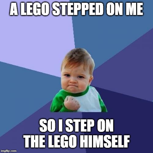 Success Kid Meme | A LEGO STEPPED ON ME; SO I STEP ON THE LEGO HIMSELF | image tagged in memes,success kid | made w/ Imgflip meme maker