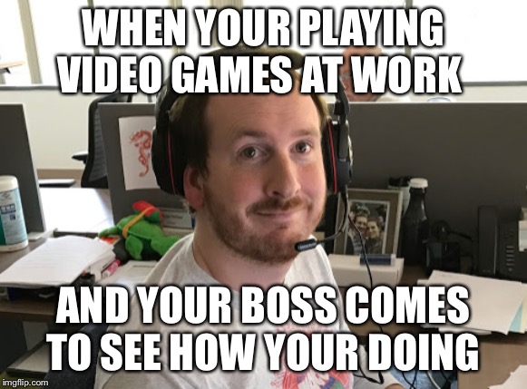 Ryan_MEME | WHEN YOUR PLAYING VIDEO GAMES AT WORK; AND YOUR BOSS COMES TO SEE HOW YOUR DOING | image tagged in ryan_meme | made w/ Imgflip meme maker
