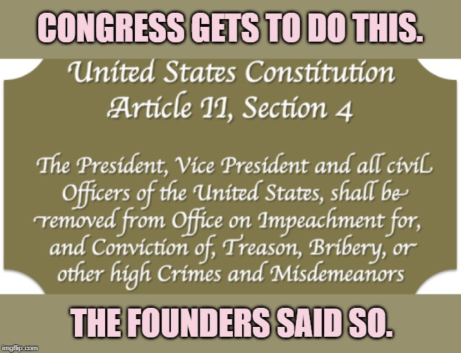When they call the entire impeachment process into question because of something-something-"co-equal branches" | CONGRESS GETS TO DO THIS. THE FOUNDERS SAID SO. | image tagged in impeachment in the us constitution,impeach trump,impeach,trump impeachment,impeachment,us constitution | made w/ Imgflip meme maker