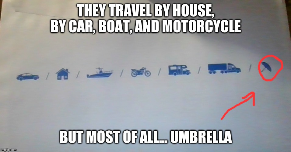 THEY TRAVEL BY HOUSE, BY CAR, BOAT, AND MOTORCYCLE; BUT MOST OF ALL... UMBRELLA | image tagged in travel | made w/ Imgflip meme maker