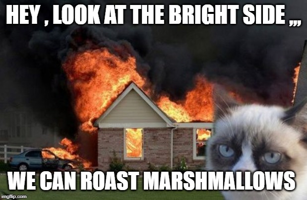 Burn Kitty Meme | HEY , LOOK AT THE BRIGHT SIDE ,,, WE CAN ROAST MARSHMALLOWS | image tagged in memes,burn kitty,grumpy cat | made w/ Imgflip meme maker