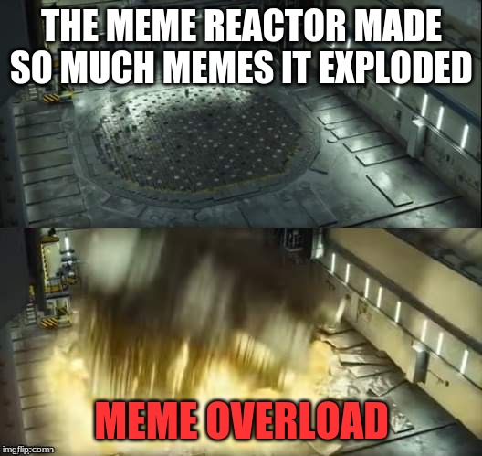 Chernobyl Reactor | THE MEME REACTOR MADE SO MUCH MEMES IT EXPLODED MEME OVERLOAD | image tagged in chernobyl reactor | made w/ Imgflip meme maker