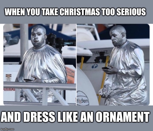 Silver Kanye |  WHEN YOU TAKE CHRISTMAS TOO SERIOUS; AND DRESS LIKE AN ORNAMENT | image tagged in kanye,funny,memes,meme,dank memes,funny memes | made w/ Imgflip meme maker