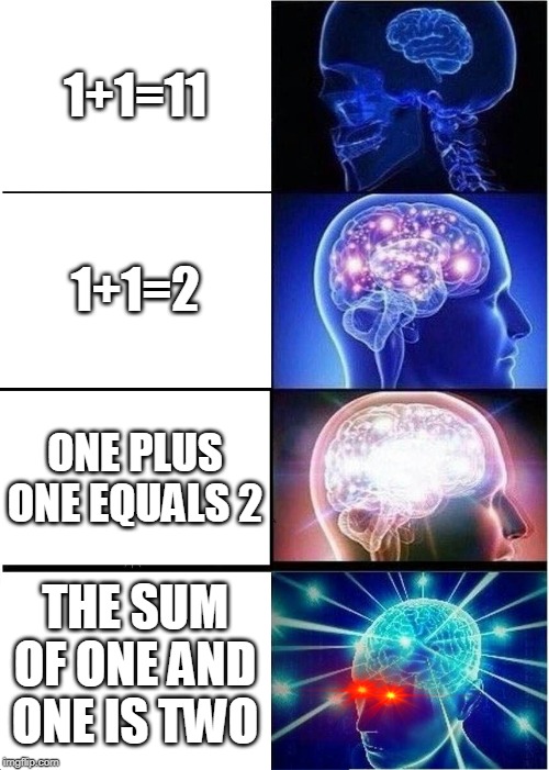 Expanding Brain | 1+1=11; 1+1=2; ONE PLUS ONE EQUALS 2; THE SUM OF ONE AND ONE IS TWO | image tagged in memes,expanding brain | made w/ Imgflip meme maker