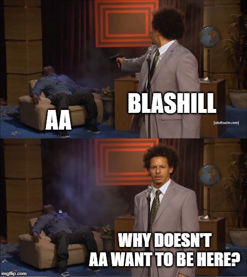 Who Killed Hannibal Meme | BLASHILL; AA; WHY DOESN'T AA WANT TO BE HERE? | image tagged in memes,who killed hannibal | made w/ Imgflip meme maker