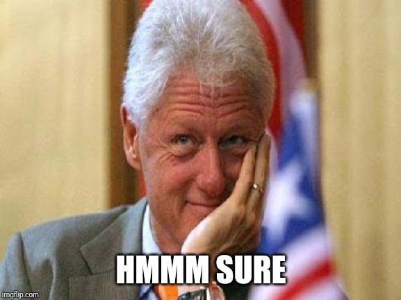 smiling bill clinton | HMMM SURE | image tagged in smiling bill clinton | made w/ Imgflip meme maker