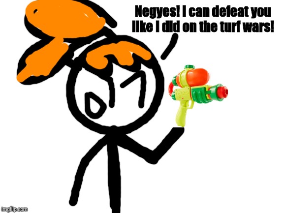 Blank White Template | Negyes! I can defeat you like I did on the turf wars! | image tagged in blank white template | made w/ Imgflip meme maker