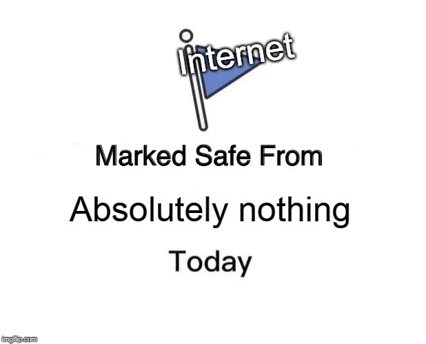 Marked Safe From Meme | Internet; Absolutely nothing | image tagged in memes,marked safe from | made w/ Imgflip meme maker