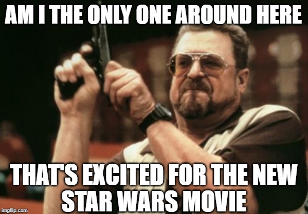 Am I The Only One Around Here | AM I THE ONLY ONE AROUND HERE; THAT'S EXCITED FOR THE NEW
STAR WARS MOVIE | image tagged in memes,am i the only one around here | made w/ Imgflip meme maker