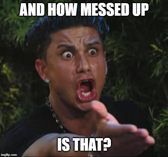 DJ Pauly D Meme | AND HOW MESSED UP IS THAT? | image tagged in memes,dj pauly d | made w/ Imgflip meme maker