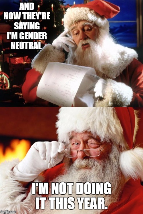 Hide The Pain Santa | AND NOW THEY'RE SAYING I'M GENDER NEUTRAL; I'M NOT DOING IT THIS YEAR. | image tagged in hide the pain santa,santa claus,christmas,random | made w/ Imgflip meme maker