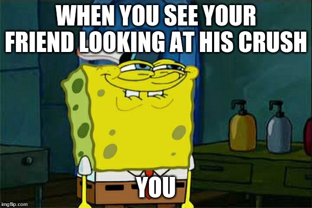 Don't You Squidward | WHEN YOU SEE YOUR FRIEND LOOKING AT HIS CRUSH; YOU | image tagged in memes,dont you squidward | made w/ Imgflip meme maker